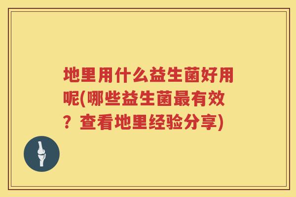 地里用什么益生菌好用呢(哪些益生菌有效?查看地里经验分享) 地里用什么益生菌好用呢(哪些益生菌有效?查看地里经验分享)