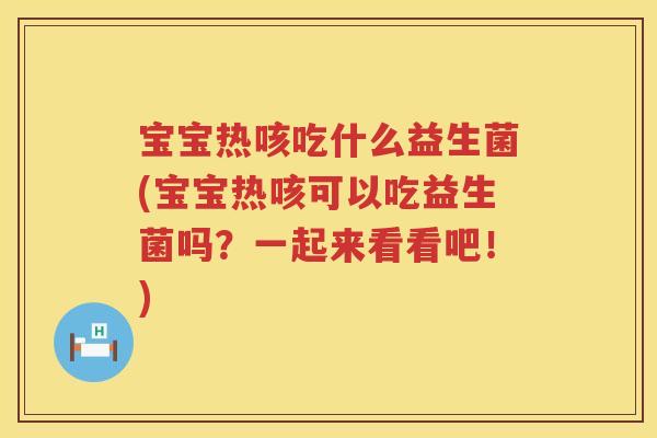宝宝热咳吃什么益生菌(宝宝热咳可以吃益生菌吗？一起来看看吧！)