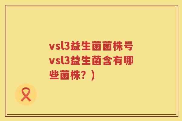 vsl3益生菌菌株号vsl3益生菌含有哪些菌株？)
