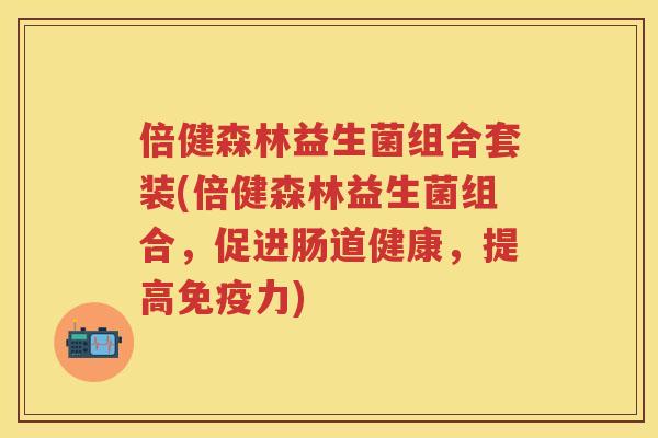 倍健森林益生菌组合套装(倍健森林益生菌组合，促进肠道健康，提高力)