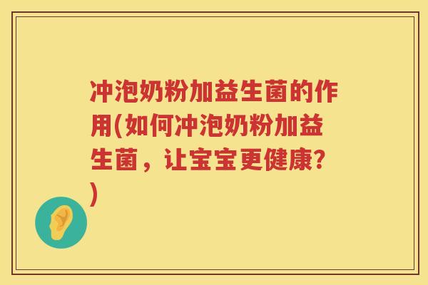 冲泡奶粉加益生菌的作用(如何冲泡奶粉加益生菌,让宝宝更健康?) 冲泡奶粉加益生菌的作用(如何冲泡奶粉加益生菌,让宝宝更健康?)