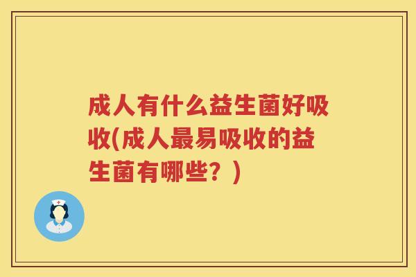 成人有什么益生菌好吸收(成人易吸收的益生菌有哪些?) 成人有什么益生菌好吸收(成人易吸收的益生菌有哪些?)