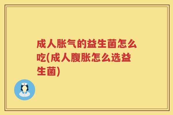 成人的益生菌怎么吃(成人怎么选益生菌) 成人的益生菌怎么吃(成人怎么选益生菌)