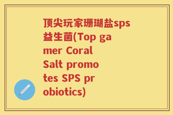 玩家珊瑚盐sps益生菌(Top gamer Coral Salt promotes SPS probiotics)