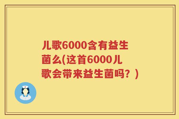 儿歌6000含有益生菌么(这首6000儿歌会带来益生菌吗?) 儿歌6000含有益生菌么(这首6000儿歌会带来益生菌吗?)