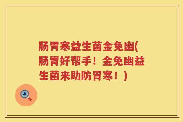 肠胃寒益生菌金免幽(肠胃好帮手！金免幽益生菌来助防胃寒！)
