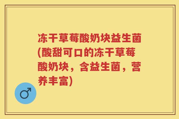 冻干草莓酸奶块益生菌(酸甜可口的冻干草莓酸奶块,含益生菌,营养丰富) 冻干草莓酸奶块益生菌(酸甜可口的冻干草莓酸奶块,含益生菌,营养丰富)