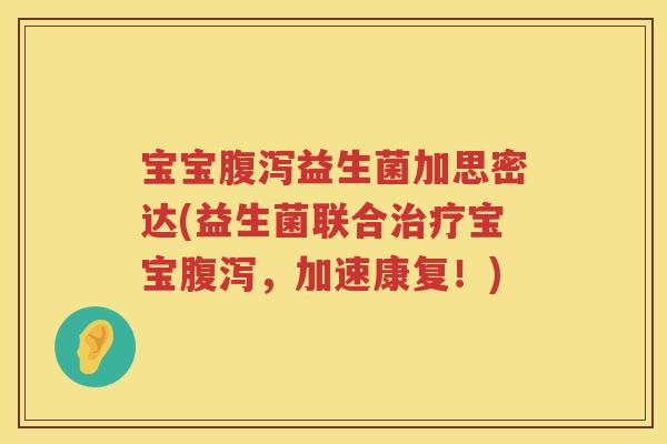宝宝益生菌加思密达(益生菌联合宝宝,加速康复!) 宝宝益生菌加思密达(益生菌联合宝宝,加速康复!)