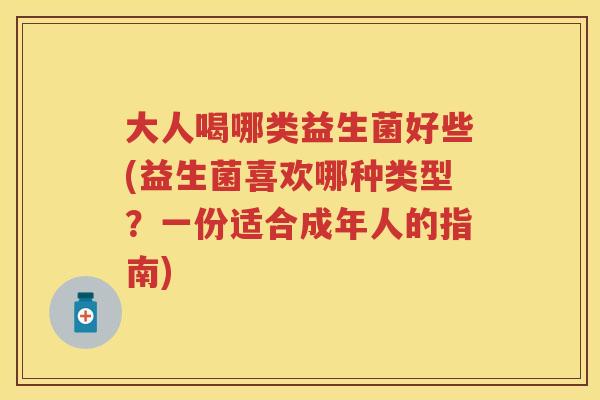 大人喝哪类益生菌好些(益生菌喜欢哪种类型?一份适合成年人的指南) 大人喝哪类益生菌好些(益生菌喜欢哪种类型?一份适合成年人的指南)