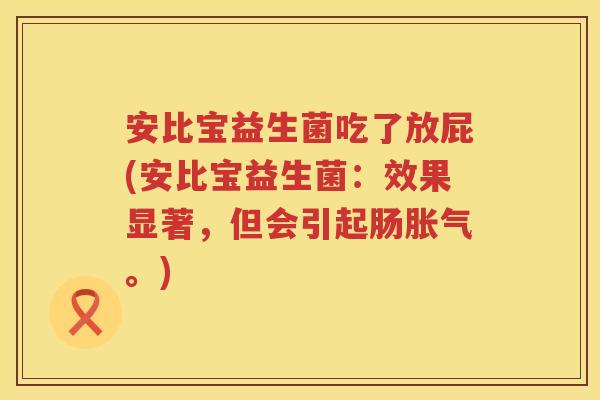 安比宝益生菌吃了放屁(安比宝益生菌:效果显著,但会引起肠。) 安比宝益生菌吃了放屁(安比宝益生菌:效果显著,但会引起肠。)
