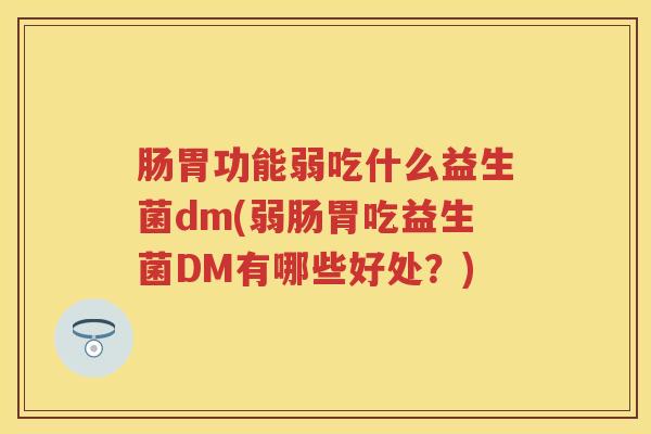 肠胃功能弱吃什么益生菌dm(弱肠胃吃益生菌DM有哪些好处？)
