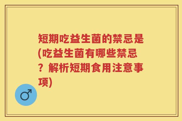 短期吃益生菌的禁忌是(吃益生菌有哪些禁忌？解析短期食用注意事项)
