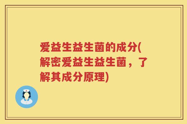 爱益生益生菌的成分(解密爱益生益生菌,了解其成分原理) 爱益生益生菌的成分(解密爱益生益生菌,了解其成分原理)