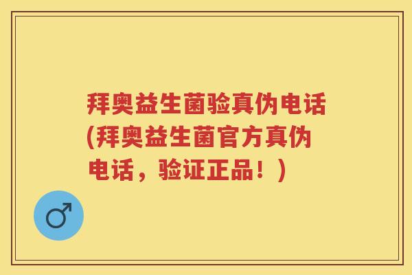 拜奥益生菌验真伪电话(拜奥益生菌官方真伪电话,验证正品!) 拜奥益生菌验真伪电话(拜奥益生菌官方真伪电话,验证正品!)