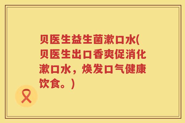 贝医生益生菌漱口水(贝医生出口香爽促消化漱口水,焕发口气健康饮食。) 贝医生益生菌漱口水(贝医生出口香爽促消化漱口水,焕发口气健康饮食。)