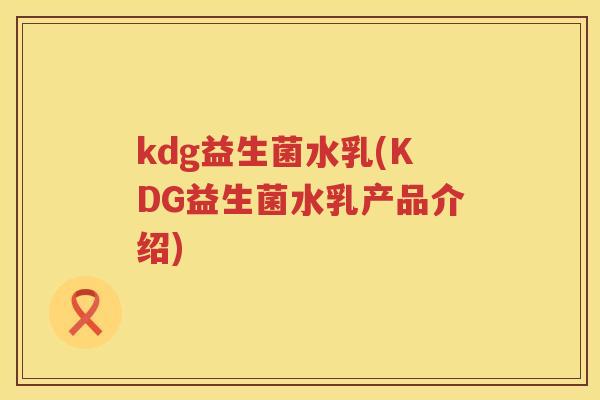 kdg益生菌水乳(KDG益生菌水乳产品介绍)