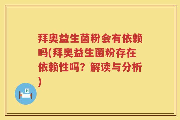 拜奥益生菌粉会有依赖吗(拜奥益生菌粉存在依赖性吗？解读与分析)