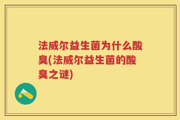 法威尔益生菌为什么酸臭(法威尔益生菌的酸臭之谜) 法威尔益生菌为什么酸臭(法威尔益生菌的酸臭之谜)