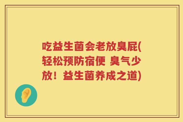 吃益生菌会老放臭屁(轻松宿便 臭气少放!益生菌养成之道) 吃益生菌会老放臭屁(轻松宿便 臭气少放!益生菌养成之道)