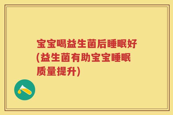 宝宝喝益生菌后好(益生菌有助宝宝质量提升) 宝宝喝益生菌后好(益生菌有助宝宝质量提升)