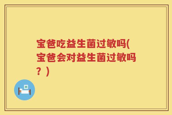 宝爸吃益生菌吗(宝爸会对益生菌吗?) 宝爸吃益生菌吗(宝爸会对益生菌吗?)
