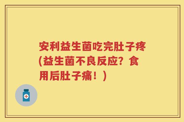安利益生菌吃完肚子疼(益生菌不良反应？食用后肚子痛！)