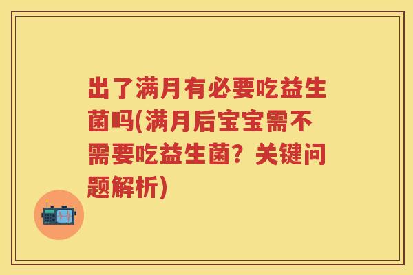 出了满月有必要吃益生菌吗(满月后宝宝需不需要吃益生菌?关键问题解析) 出了满月有必要吃益生菌吗(满月后宝宝需不需要吃益生菌?关键问题解析)