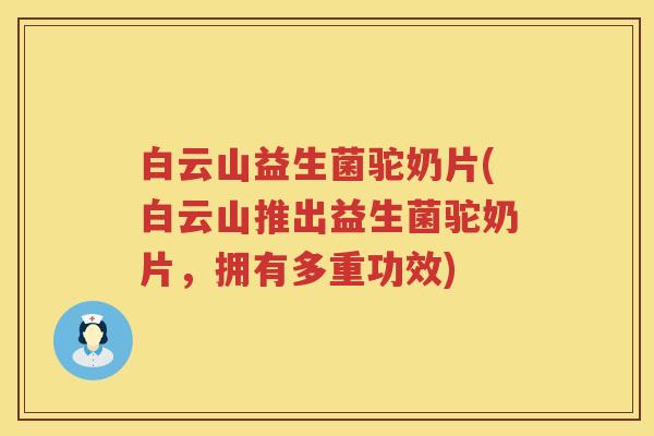 白云山益生菌驼奶片(白云山推出益生菌驼奶片,拥有多重功效) 白云山益生菌驼奶片(白云山推出益生菌驼奶片,拥有多重功效)