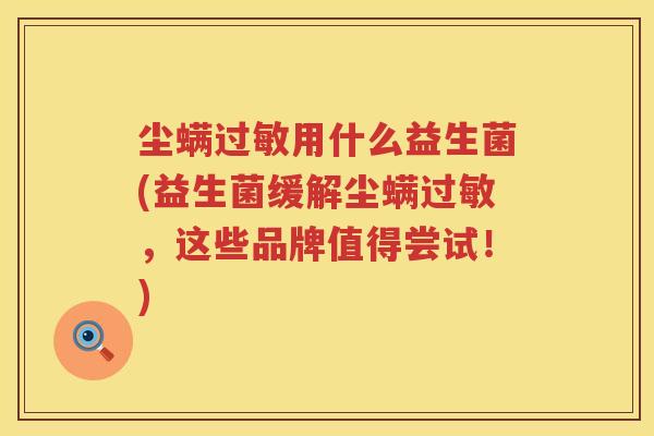 尘螨用什么益生菌(益生菌缓解尘螨，这些品牌值得尝试！)