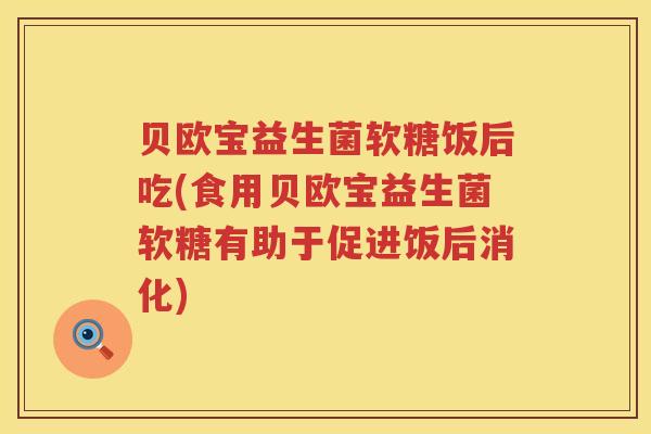 贝欧宝益生菌软糖饭后吃(食用贝欧宝益生菌软糖有助于促进饭后消化) 贝欧宝益生菌软糖饭后吃(食用贝欧宝益生菌软糖有助于促进饭后消化)