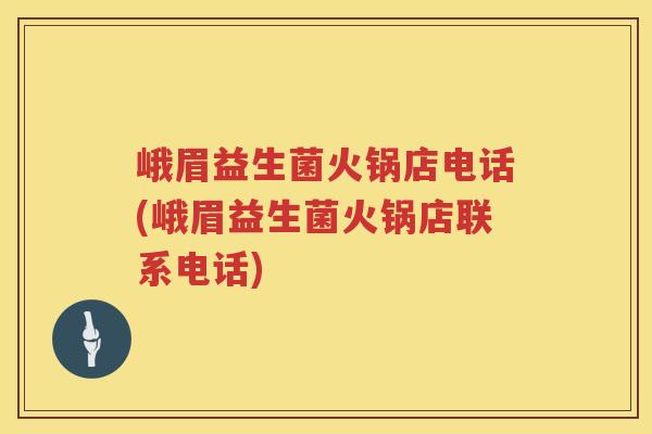 峨眉益生菌火锅店电话(峨眉益生菌火锅店联系电话) 峨眉益生菌火锅店电话(峨眉益生菌火锅店联系电话)