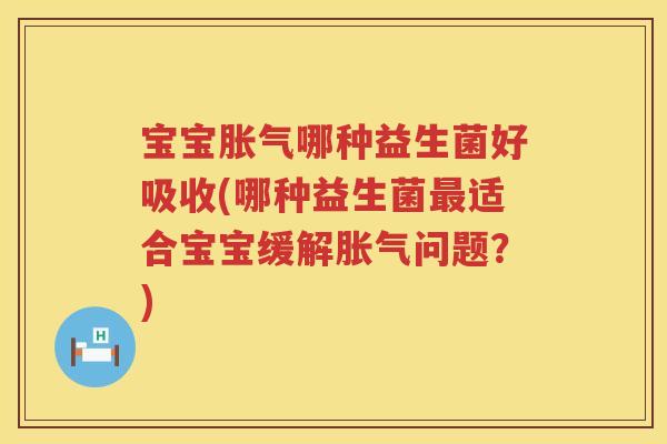 宝宝哪种益生菌好吸收(哪种益生菌适合宝宝缓解问题？)