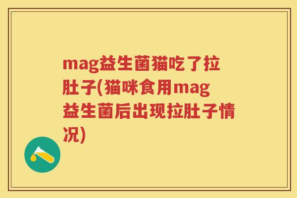 mag益生菌猫吃了拉肚子(猫咪食用mag益生菌后出现拉肚子情况) mag益生菌猫吃了拉肚子(猫咪食用mag益生菌后出现拉肚子情况)