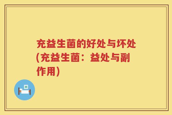 充益生菌的好处与坏处(充益生菌:益处与副作用) 充益生菌的好处与坏处(充益生菌:益处与副作用)