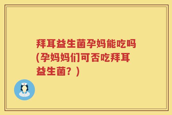 拜耳益生菌孕妈能吃吗(孕妈妈们可否吃拜耳益生菌?) 拜耳益生菌孕妈能吃吗(孕妈妈们可否吃拜耳益生菌?)