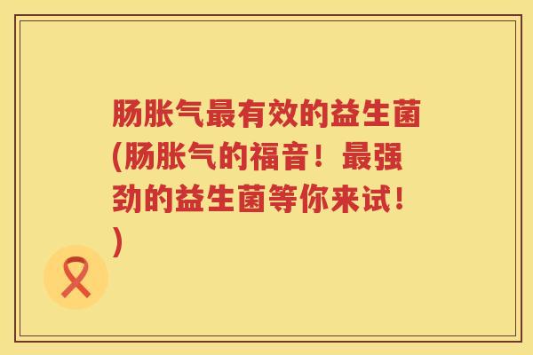 肠有效的益生菌(肠的福音!强劲的益生菌等你来试!) 肠有效的益生菌(肠的福音!强劲的益生菌等你来试!)