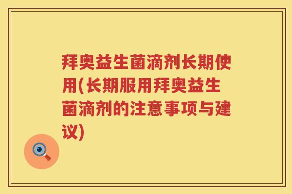 拜奥益生菌滴剂长期使用(长期服用拜奥益生菌滴剂的注意事项与建议) 拜奥益生菌滴剂长期使用(长期服用拜奥益生菌滴剂的注意事项与建议)