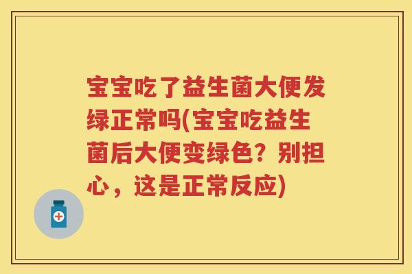 宝宝吃了益生菌大便发绿正常吗(宝宝吃益生菌后大便变绿色?别担心,这是正常反应) 宝宝吃了益生菌大便发绿正常吗(宝宝吃益生菌后大便变绿色?别担心,这是正常反应)