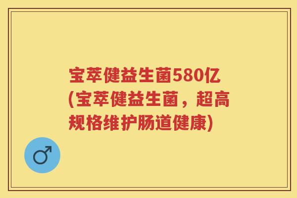 宝萃健益生菌580亿(宝萃健益生菌,超高规格维护肠道健康) 宝萃健益生菌580亿(宝萃健益生菌,超高规格维护肠道健康)