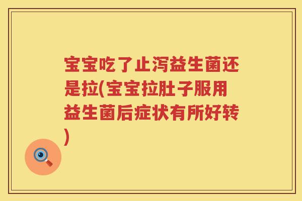 宝宝吃了止泻益生菌还是拉(宝宝拉肚子服用益生菌后症状有所好转) 宝宝吃了止泻益生菌还是拉(宝宝拉肚子服用益生菌后症状有所好转)