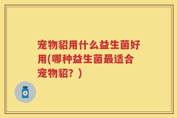 宠物貂用什么益生菌好用(哪种益生菌适合宠物貂?) 宠物貂用什么益生菌好用(哪种益生菌适合宠物貂?)