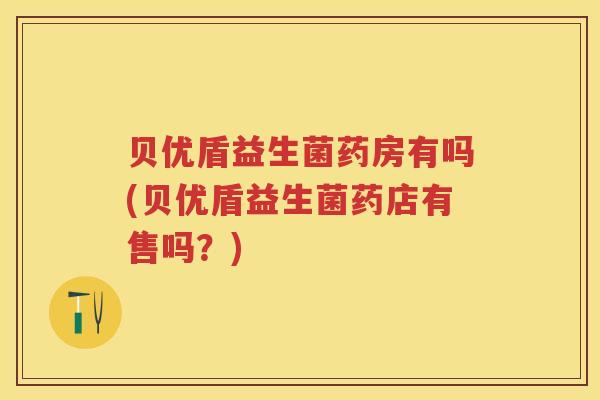贝优盾益生菌药房有吗(贝优盾益生菌药店有售吗？)