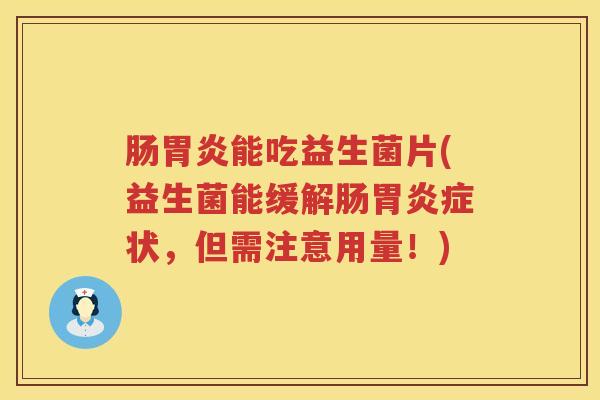 肠能吃益生菌片(益生菌能缓解肠症状,但需注意用量!) 肠能吃益生菌片(益生菌能缓解肠症状,但需注意用量!)