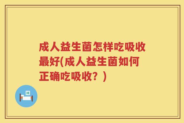 成人益生菌怎样吃吸收好(成人益生菌如何正确吃吸收?) 成人益生菌怎样吃吸收好(成人益生菌如何正确吃吸收?)