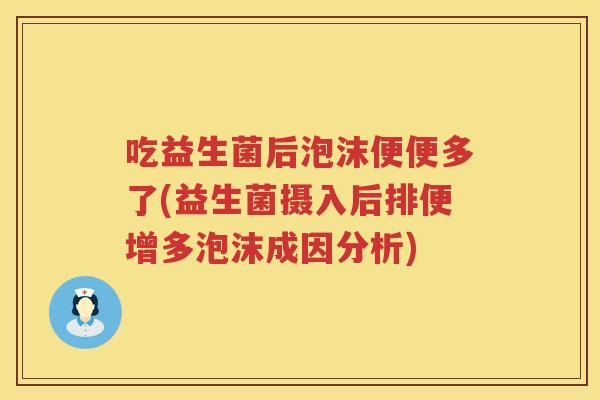 吃益生菌后泡沫便便多了(益生菌摄入后排便增多泡沫成因分析) 吃益生菌后泡沫便便多了(益生菌摄入后排便增多泡沫成因分析)