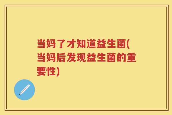 当妈了才知道益生菌(当妈后发现益生菌的重要性) 当妈了才知道益生菌(当妈后发现益生菌的重要性)