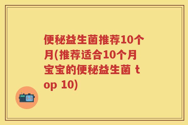 益生菌推荐10个月(推荐适合10个月宝宝的益生菌 top 10) 益生菌推荐10个月(推荐适合10个月宝宝的益生菌 top 10)
