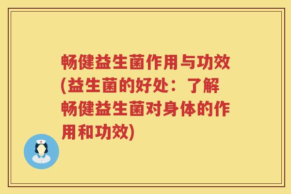 畅健益生菌作用与功效(益生菌的好处:了解畅健益生菌对身体的作用和功效) 畅健益生菌作用与功效(益生菌的好处:了解畅健益生菌对身体的作用和功效)