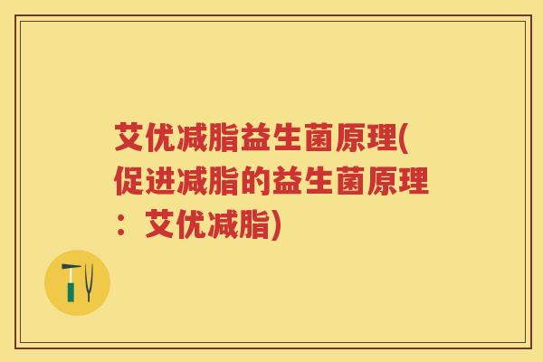 艾优减脂益生菌原理(促进减脂的益生菌原理:艾优减脂) 艾优减脂益生菌原理(促进减脂的益生菌原理:艾优减脂)