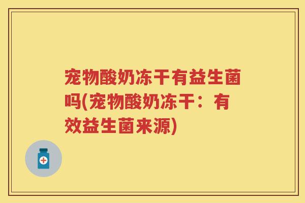 宠物酸奶冻干有益生菌吗(宠物酸奶冻干:有效益生菌来源) 宠物酸奶冻干有益生菌吗(宠物酸奶冻干:有效益生菌来源)